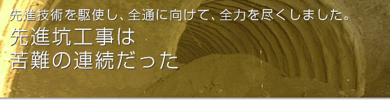 先進技術を駆使し、全通に向けて、全力を尽くしています。　先進坑工事は、苦難の連続だった